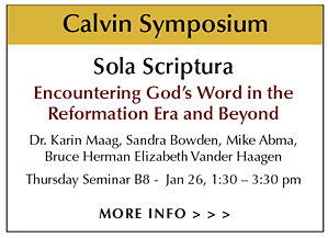 Calvin Institute of Christian Worship’s Symposium presents Thursday Seminar B8 – Sola Scriptura: Encountering God's Word in the Reformation Era and Beyond – Dr. Karin Maag with responses by Mike Abma, Sandra Bowden, Bruce Herman and Elizabeth Vander Haagen - featuring Bowden Collections Sola Scriptura: Biblical Text and Art Exhibit at Woodlawn CRC Ministry Center – Thurs, Jan 26, 2017 from 1:30 – 3:30 pm. The Sola Scriptura Exhibit runs from Jan 4 to Feb 10, 2017 - Open to the public - Guided tours available for church groups and schools.